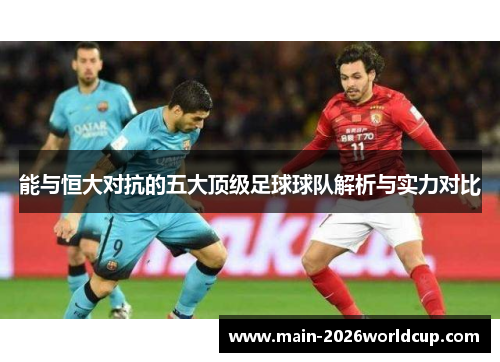 能与恒大对抗的五大顶级足球球队解析与实力对比