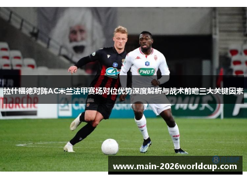 拉什福德对阵AC米兰法甲赛场对位优势深度解析与战术前瞻三大关键因素