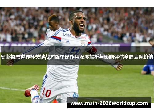 奥斯梅恩世界杯关键战对阵里昂作用深度解析与影响评估全局表现价值