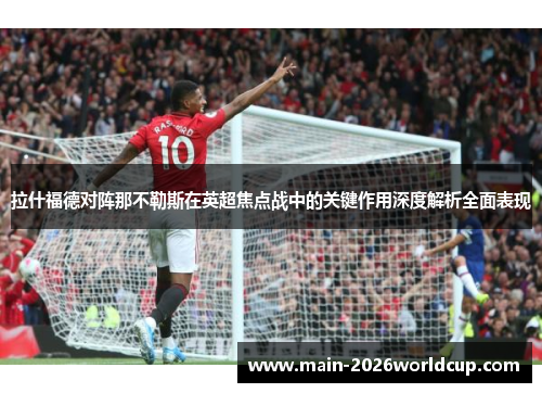 拉什福德对阵那不勒斯在英超焦点战中的关键作用深度解析全面表现