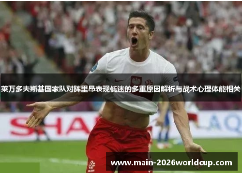 莱万多夫斯基国家队对阵里昂表现低迷的多重原因解析与战术心理体能相关