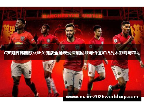 C罗对阵韩国欧联杯关键战全场表现深度回顾与价值解析战术影响与领袖