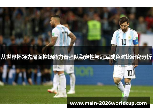 从世界杯领先局面控场能力看强队稳定性与冠军成色对比研究分析