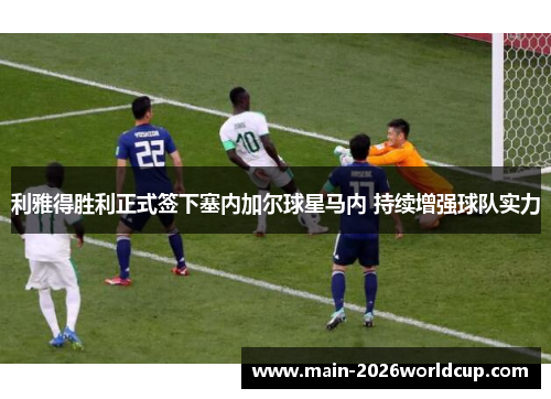 利雅得胜利正式签下塞内加尔球星马内 持续增强球队实力