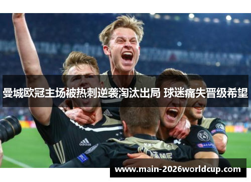曼城欧冠主场被热刺逆袭淘汰出局 球迷痛失晋级希望 曼城欧冠主场被热刺逆袭淘汰出局 球迷痛失晋级希望