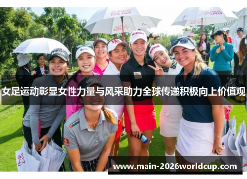 女足运动彰显女性力量与风采助力全球传递积极向上价值观 女足运动彰显女性力量与风采助力全球传递积极向上价值观