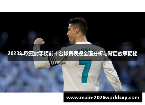 2023年欧冠射手榜前十名球员表现全面分析与背后故事揭秘