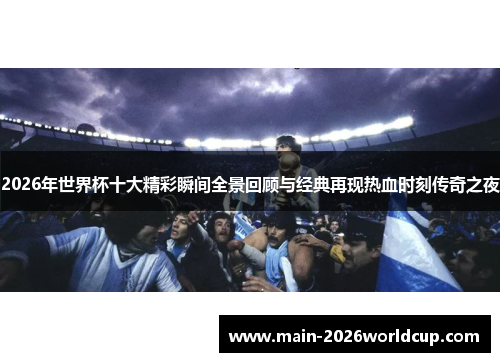 2026年世界杯十大精彩瞬间全景回顾与经典再现热血时刻传奇之夜
