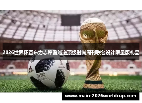 2026世界杯宣布为志愿者赠送顶级时尚周刊联名设计限量版礼品