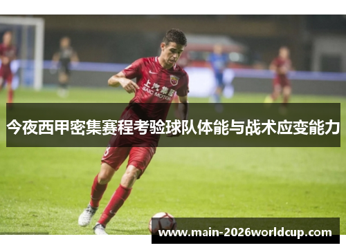 今夜西甲密集赛程考验球队体能与战术应变能力 今夜西甲密集赛程考验球队体能与战术应变能力
