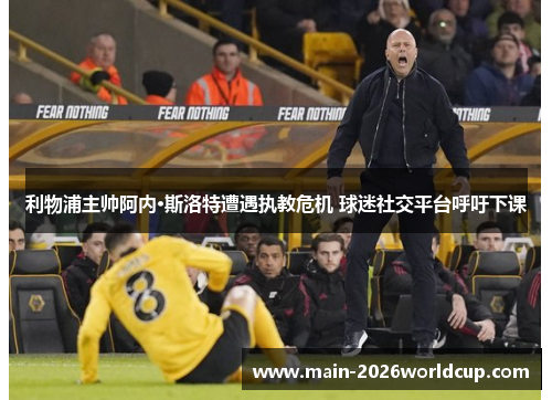 利物浦主帅阿内·斯洛特遭遇执教危机 球迷社交平台呼吁下课 利物浦主帅阿内·斯洛特遭遇执教危机 球迷社交平台呼吁下课