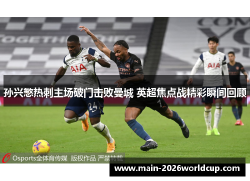孙兴慜热刺主场破门击败曼城 英超焦点战精彩瞬间回顾 孙兴慜热刺主场破门击败曼城 英超焦点战精彩瞬间回顾