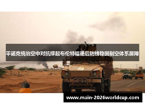 平诺克统治空中对抗撑起布伦特福德后防线稳固制空体系屏障
