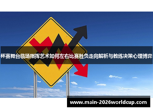 杯赛舞台临场指挥艺术如何左右比赛胜负走向解析与教练决策心理博弈